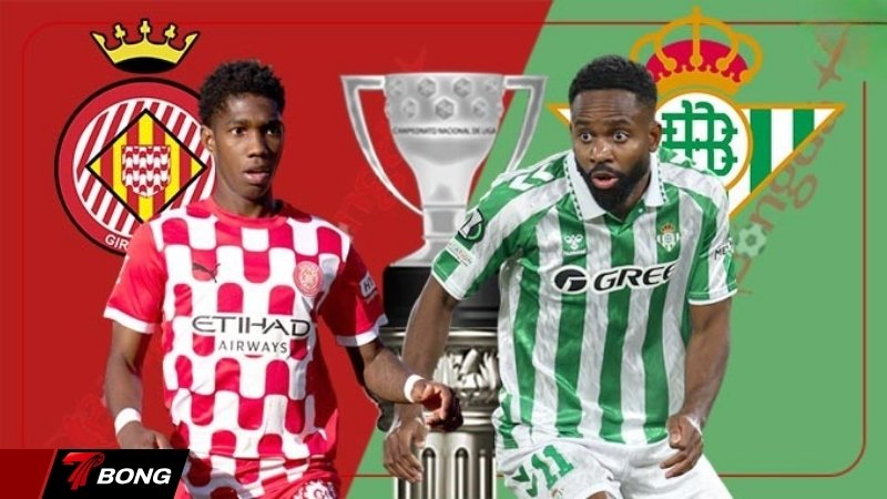 Nhận định Girona vs Real Betis - Kèo châu Á nghiêng về đội khách